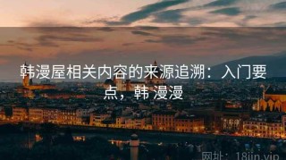 韩漫屋相关内容的来源追溯：入门要点，韩 漫漫