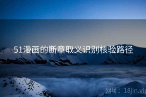 51漫画的断章取义识别核验路径