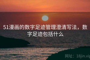 51漫画的数字足迹管理澄清写法，数字足迹包括什么