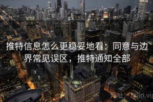 推特信息怎么更稳妥地看：同意与边界常见误区，推特通知全部