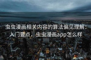 虫虫漫画相关内容的算法偏见理解：入门要点，虫虫漫画app怎么样