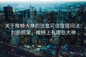关于推特大神的信息可信度提问法：判断框架，推特上有哪些大神