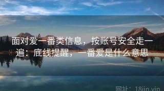 面对爱一番类信息，按账号安全走一遍：底线提醒，一番爱是什么意思