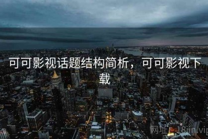 可可影视话题结构简析，可可影视下载