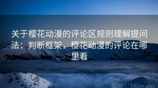 关于樱花动漫的评论区规则理解提问法：判断框架，樱花动漫的评论在哪里看