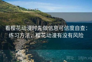 看樱花动漫时先做信息可信度自查：练习方法，樱花动漫有没有风险