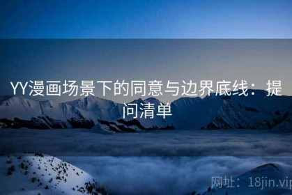 YY漫画场景下的同意与边界底线：提问清单