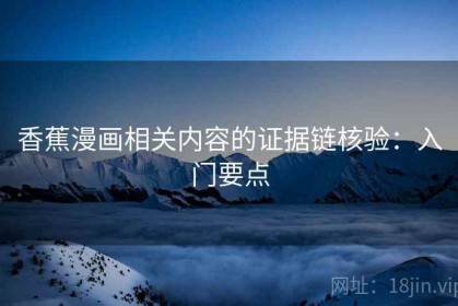 香蕉漫画相关内容的证据链核验：入门要点