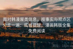 面对韩漫屋类信息，按事实与观点区分走一遍：底线提醒，漫画韩版全集免费阅读
