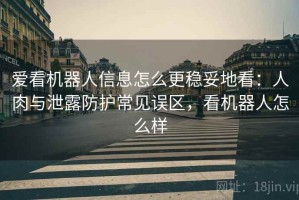 爱看机器人信息怎么更稳妥地看：人肉与泄露防护常见误区，看机器人怎么样