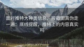 面对推特大神类信息，按截图真伪走一遍：底线提醒，推特上的内容真实吗