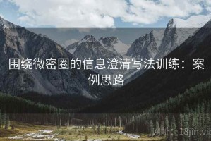 围绕微密圈的信息澄清写法训练：案例思路