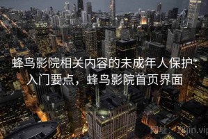 蜂鸟影院相关内容的未成年人保护：入门要点，蜂鸟影院首页界面