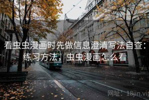 看虫虫漫画时先做信息澄清写法自查：练习方法，虫虫漫画怎么看