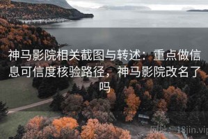 神马影院相关截图与转述：重点做信息可信度核验路径，神马影院改名了吗