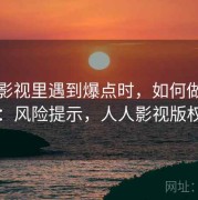 人人影视里遇到爆点时，如何做版权意识：风险提示，人人影视版权原因