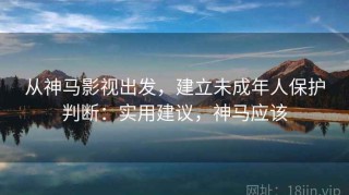 从神马影视出发，建立未成年人保护判断：实用建议，神马应该