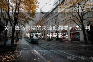 关于蜂鸟影院的来源追溯提问法：判断框架，蜂鸟影站