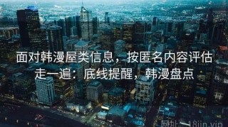 面对韩漫屋类信息，按匿名内容评估走一遍：底线提醒，韩漫盘点