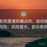 欧乐影院里遇到爆点时，如何做二次传播风险：风险提示，欧乐影院注册