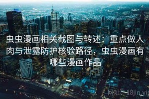 虫虫漫画相关截图与转述：重点做人肉与泄露防护核验路径，虫虫漫画有哪些漫画作品