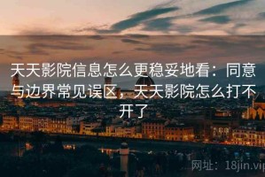 天天影院信息怎么更稳妥地看：同意与边界常见误区，天天影院怎么打不开了