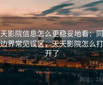 天天影院信息怎么更稳妥地看：同意与边界常见误区，天天影院怎么打不开了