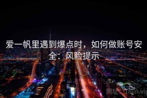 爱一帆里遇到爆点时，如何做账号安全：风险提示