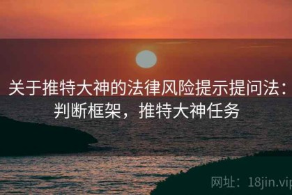 关于推特大神的法律风险提示提问法：判断框架，推特大神任务