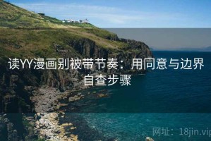 读YY漫画别被带节奏：用同意与边界自查步骤