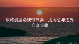 读韩漫屋别被带节奏：用同意与边界自查步骤
