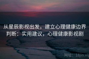 从星辰影视出发，建立心理健康边界判断：实用建议，心理健康影视剧