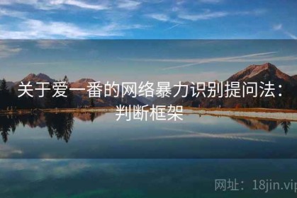 关于爱一番的网络暴力识别提问法：判断框架