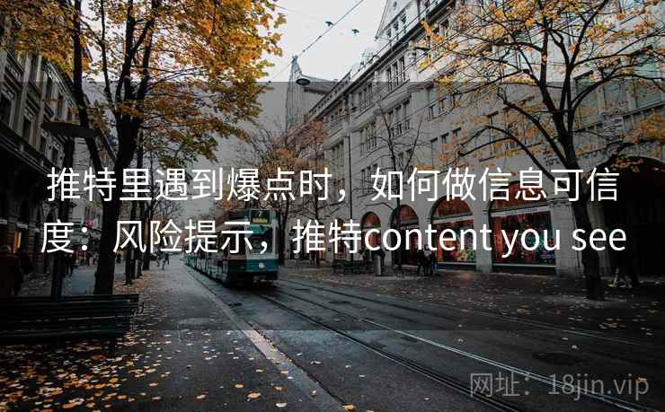 推特里遇到爆点时，如何做信息可信度：风险提示，推特content you see