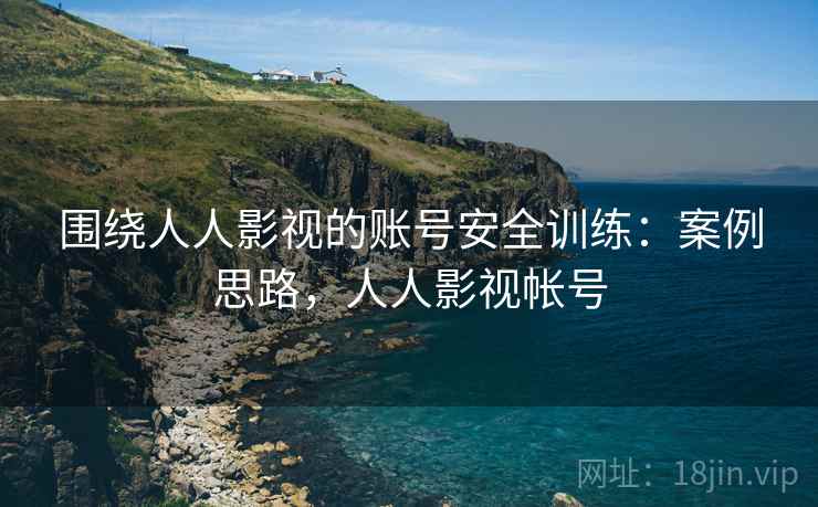 围绕人人影视的账号安全训练：案例思路，人人影视帐号