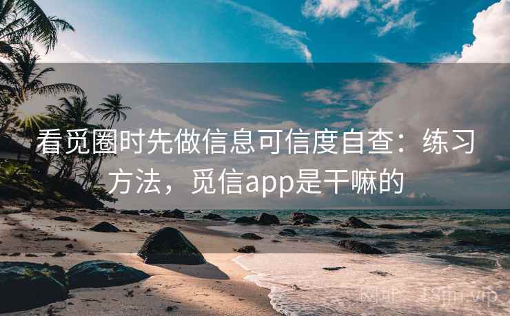 看觅圈时先做信息可信度自查：练习方法，觅信app是干嘛的