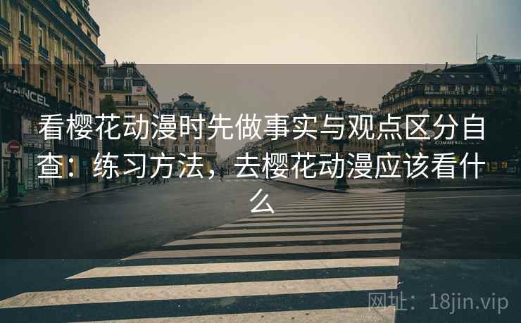 看樱花动漫时先做事实与观点区分自查：练习方法，去樱花动漫应该看什么