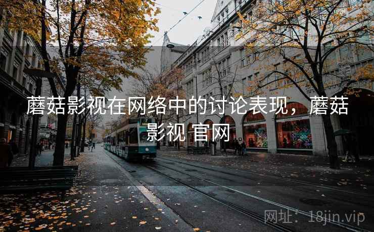 蘑菇影视在网络中的讨论表现，蘑菇影视 官网