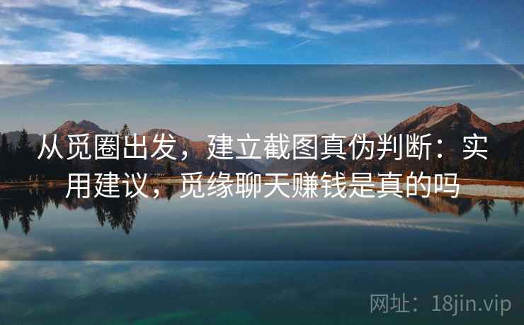 从觅圈出发，建立截图真伪判断：实用建议，觅缘聊天赚钱是真的吗