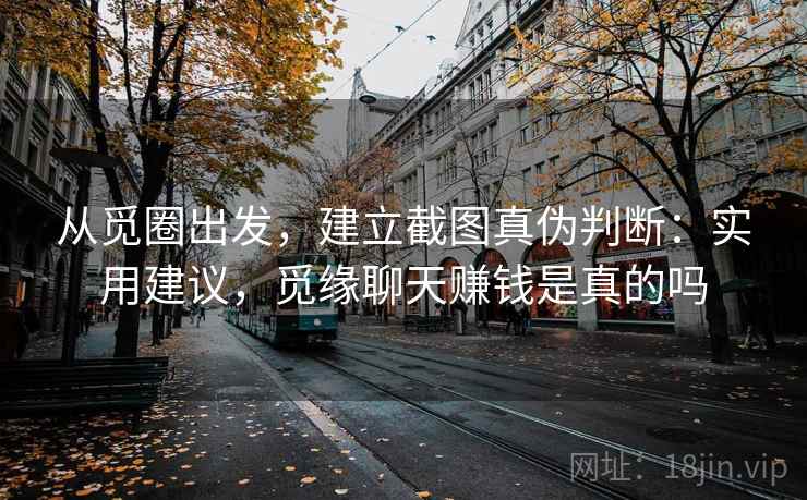 从觅圈出发，建立截图真伪判断：实用建议，觅缘聊天赚钱是真的吗