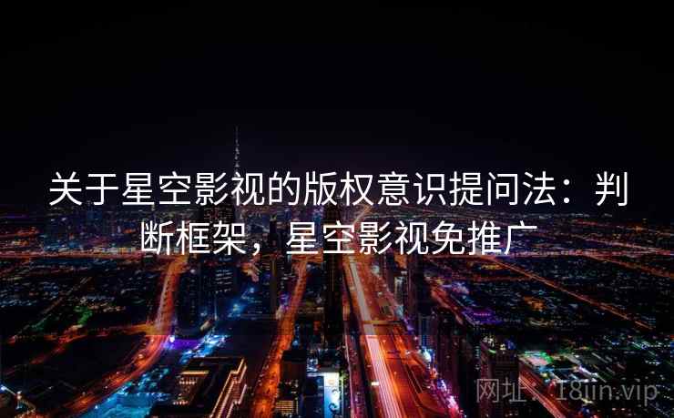 关于星空影视的版权意识提问法：判断框架，星空影视免推广