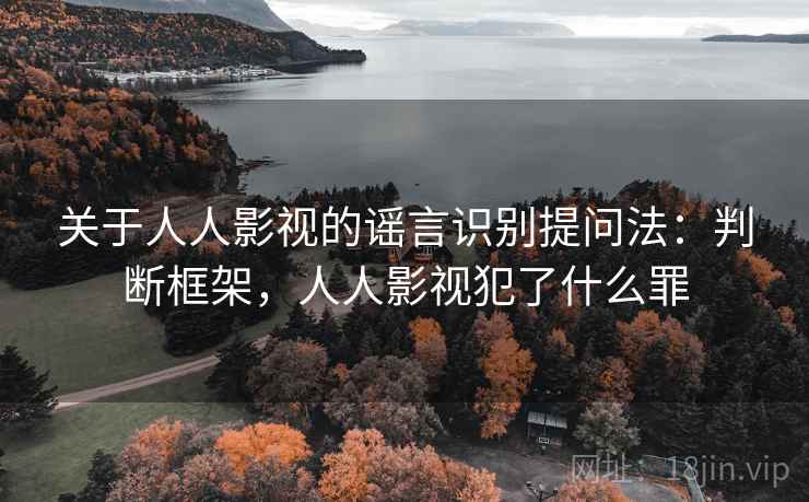 关于人人影视的谣言识别提问法：判断框架，人人影视犯了什么罪