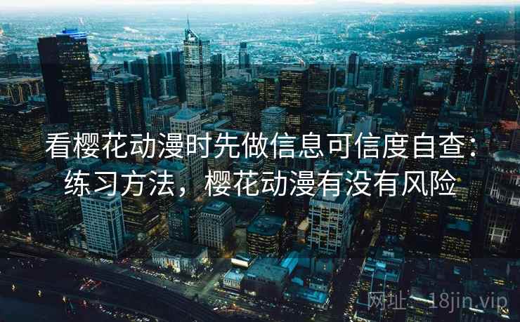 看樱花动漫时先做信息可信度自查：练习方法，樱花动漫有没有风险