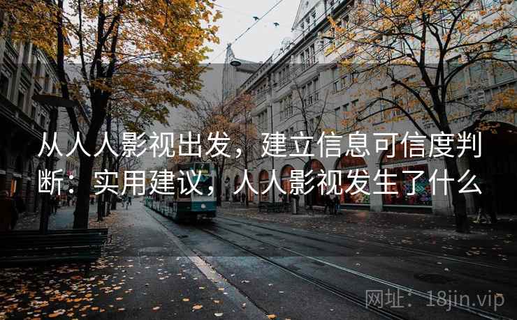 从人人影视出发，建立信息可信度判断：实用建议，人人影视发生了什么