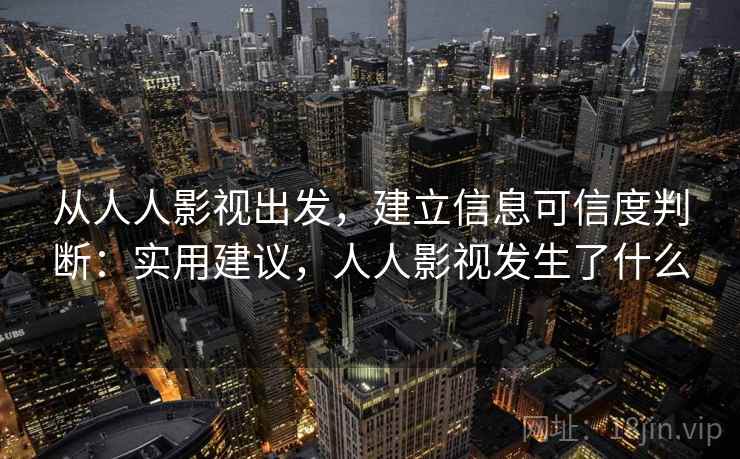 从人人影视出发，建立信息可信度判断：实用建议，人人影视发生了什么