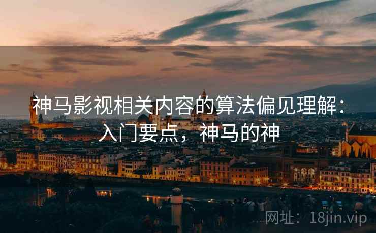 神马影视相关内容的算法偏见理解：入门要点，神马的神