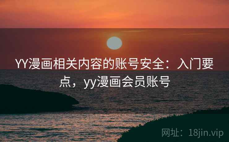 YY漫画相关内容的账号安全：入门要点，yy漫画会员账号