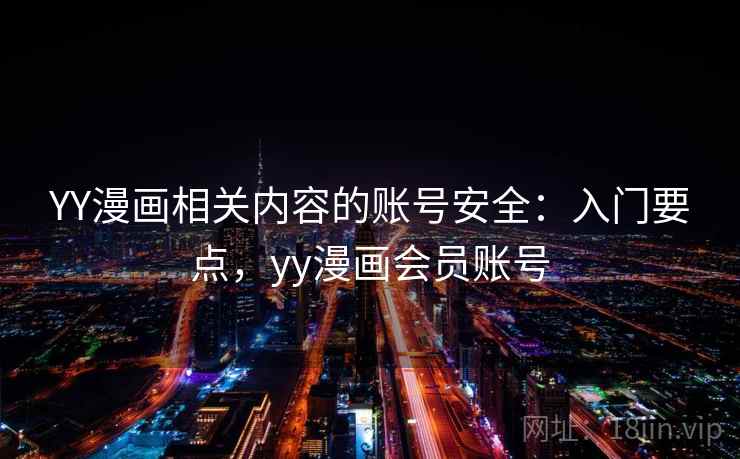 YY漫画相关内容的账号安全：入门要点，yy漫画会员账号