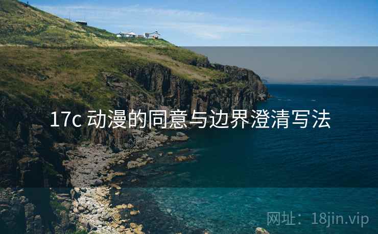 17c 动漫的同意与边界澄清写法