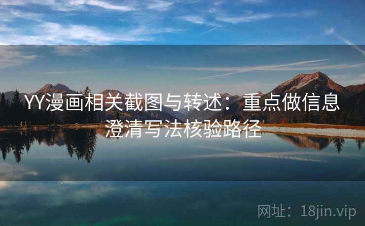 YY漫画相关截图与转述：重点做信息澄清写法核验路径